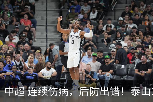 中超|连续伤病，后防出错！泰山17年来首次主场不敌河南
