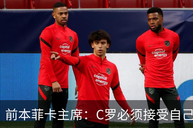 前本菲卡主席：C罗必须接受自己在葡萄牙国家队不再是稳定的首发