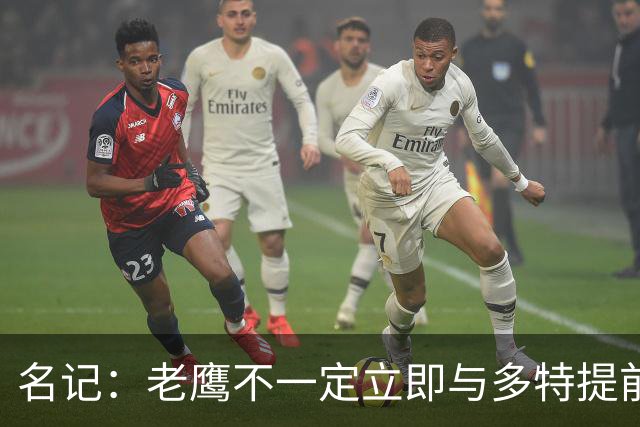 名记：老鹰不一定立即与多特提前续约 将尽可能保留财务灵活性