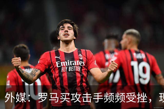 外媒：罗马买攻击手频频受挫，现在已将目光投向曼城旧将鲍勃