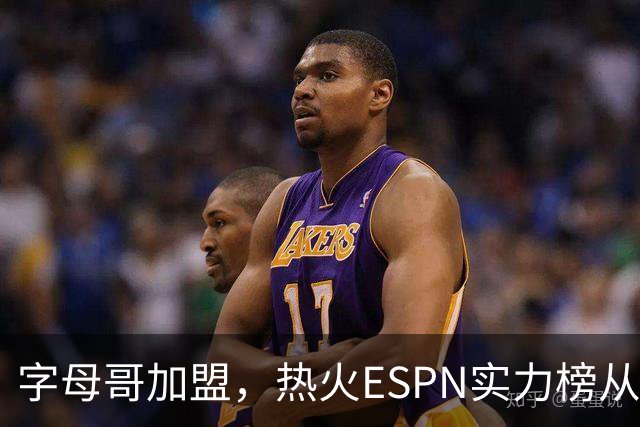 字母哥加盟，热火ESPN实力榜从第20升至第12，还需补强