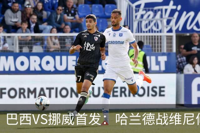 巴西VS挪威首发：哈兰德战维尼修斯 厄德高PK马丁内利