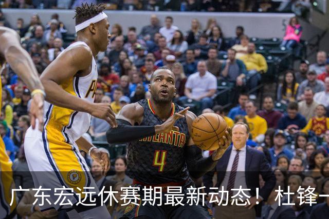 广东宏远休赛期最新动态！杜锋一手培养的队员全员被调整出队，朱总正式退出朱俊龙转会争夺战