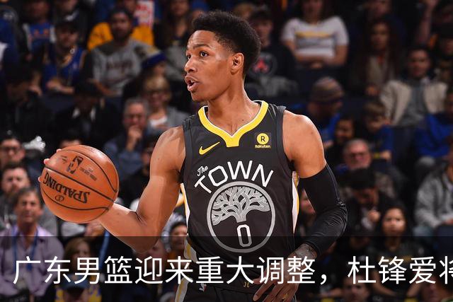 广东男篮迎来重大调整，杜锋爱将确定离队加盟同曦，王洪泽或成新星