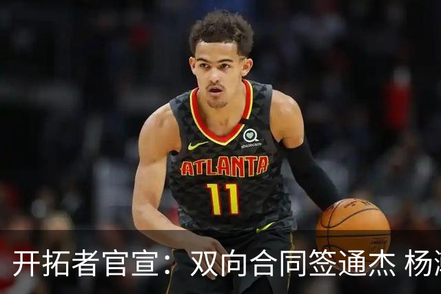 开拓者官宣：双向合同签通杰 杨瀚森新队友战中国男篮狂输34分