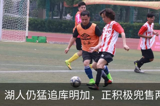 湖人仍猛追库明加，正积极兜售两将1660万合同！佩总第10位新援临近？