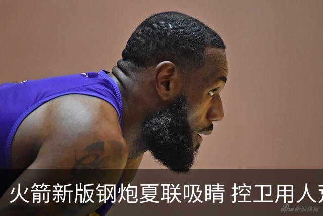 火箭新版钢炮夏联吸睛 控卫用人荒终于有救了？