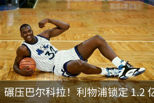 碾压巴尔科拉！利物浦锁定 1.2 亿超神边锋，完胜巴黎天才
