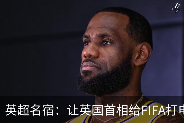 英超名宿：让英国首相给FIFA打电话 特朗普能做我们也能