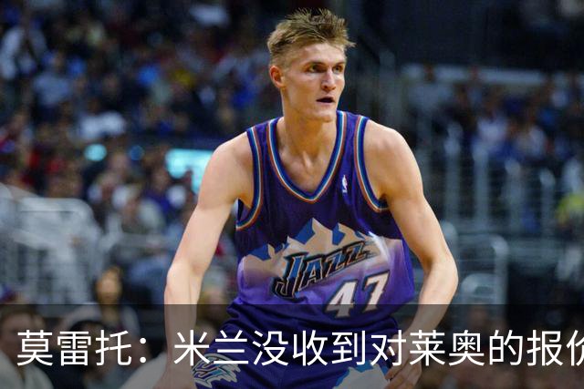 莫雷托：米兰没收到对莱奥的报价，与赫拉德-马丁也没有联系