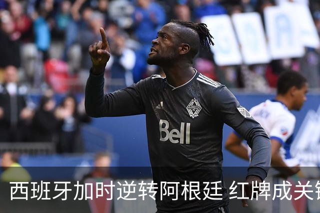 西班牙加时逆转阿根廷 红牌成关键转折