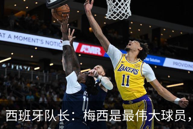 西班牙队长：梅西是最伟大球员，但阿根廷不只他一人 决赛前双方互表最高敬意