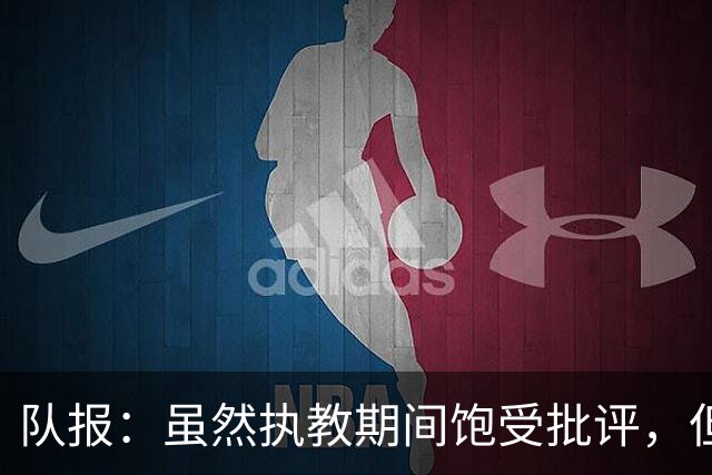 队报：虽然执教期间饱受批评，但德尚是法国队史最顶级主帅
