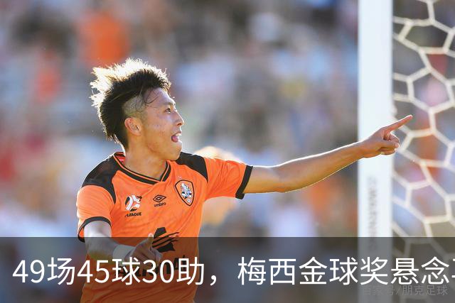 49场45球30助，梅西金球奖悬念再起！39岁球王何时归队有了答案