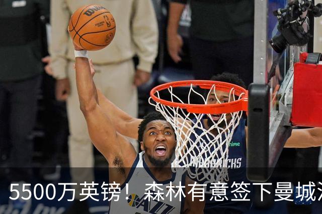 5500万英镑！森林有意签下曼城混子中场 马竞也曾有意但嫌贵放弃