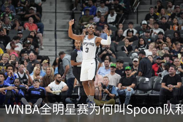 WNBA全明星赛为何叫Spoon队和Coop队？知道背后是两位传奇就懂了